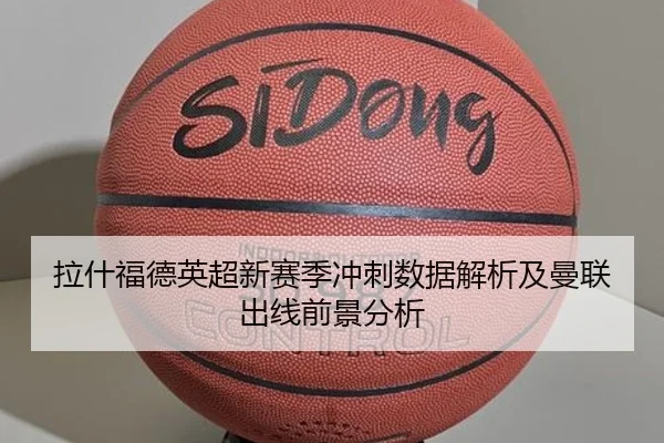拉什福德英超新赛季冲刺数据解析及曼联出线前景分析